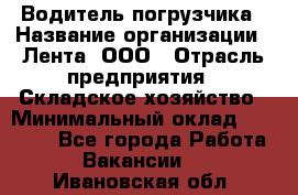 Водитель погрузчика › Название организации ­ Лента, ООО › Отрасль предприятия ­ Складское хозяйство › Минимальный оклад ­ 33 800 - Все города Работа » Вакансии   . Ивановская обл.